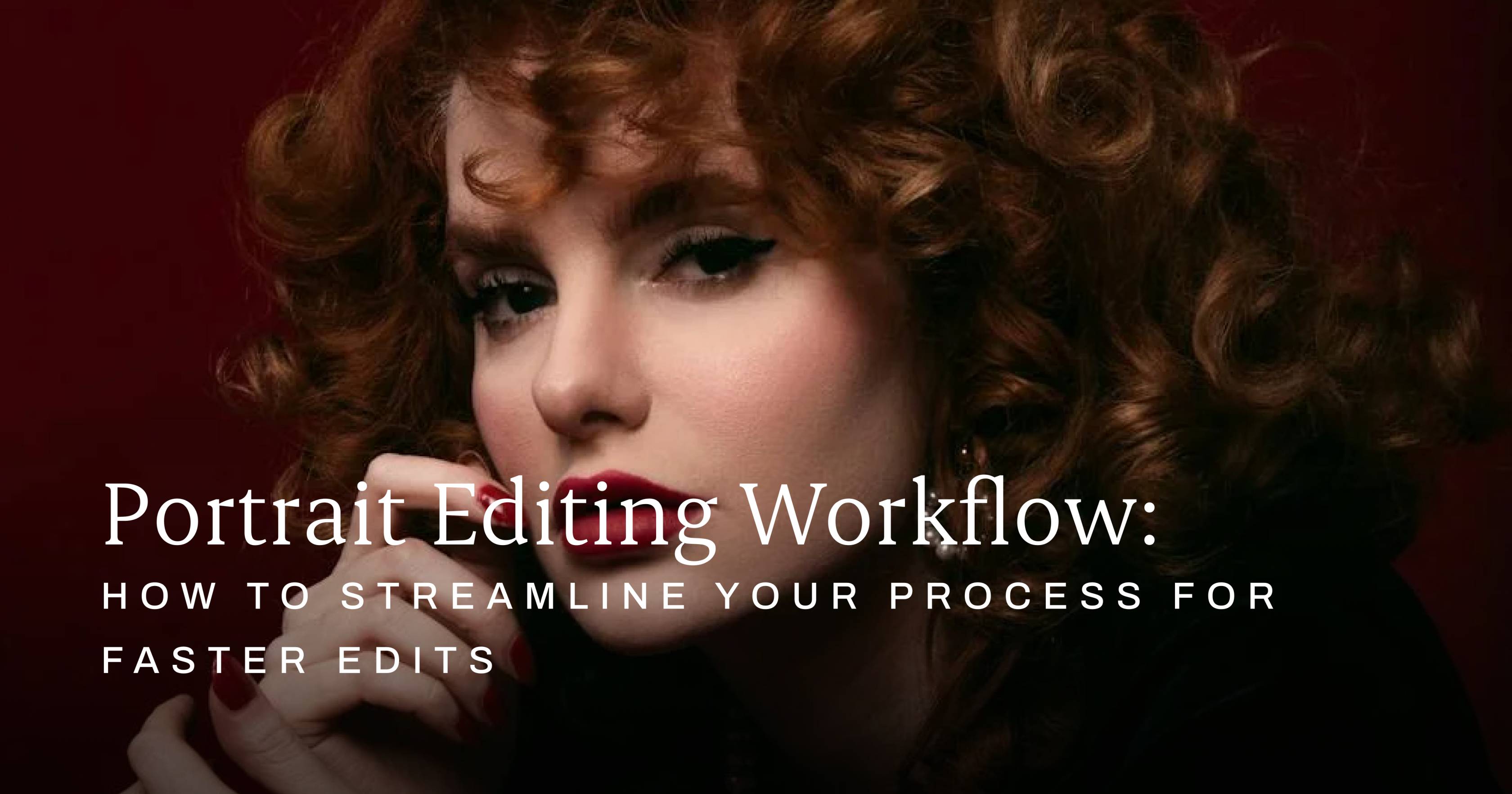 Portrait Editing Workflow: How to Streamline Your Process for Faster Edits portrait editing workflow